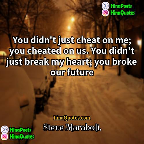 Steve Maraboli Quotes | You didn't just cheat on me; you